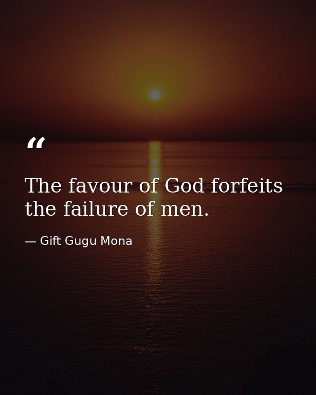 The favour of God forfeits the failure of men. — Gift Gugu Mona