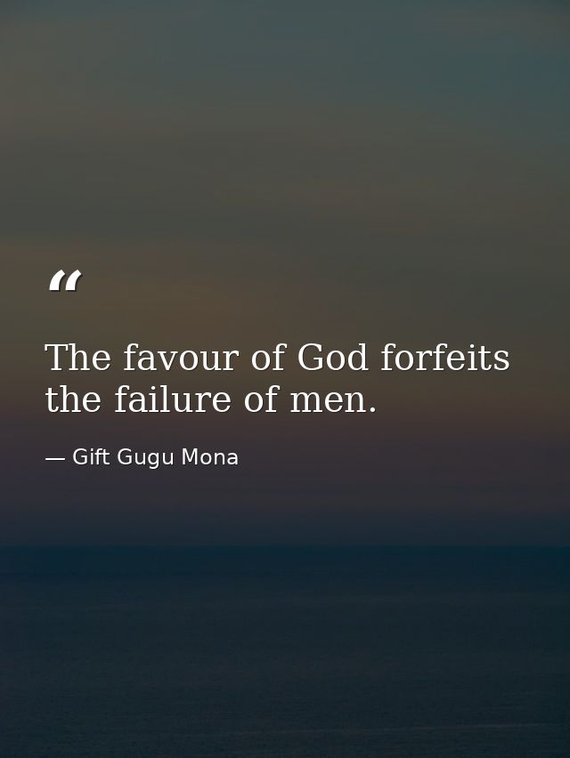 The favour of God forfeits the failure of men. — Gift Gugu Mona