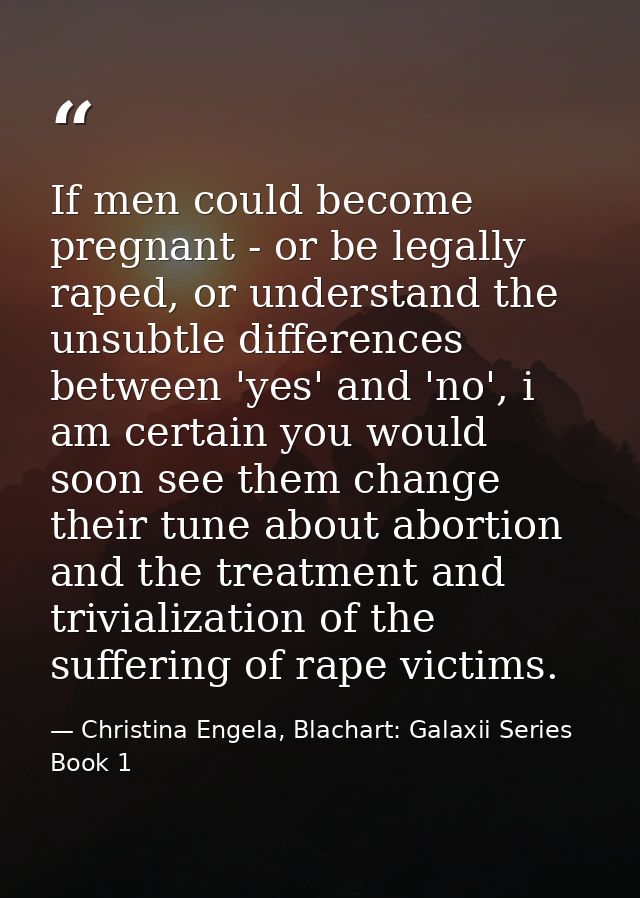 If men could become pregnant - or be legally raped, or understand the unsubtle differences between 'yes' and 'no', i am  — Christina Engela, Blachart: Galaxii Series Book 1