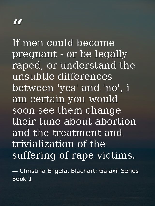 If men could become pregnant - or be legally raped, or understand the unsubtle differences between 'yes' and 'no', i am  — Christina Engela, Blachart: Galaxii Series Book 1