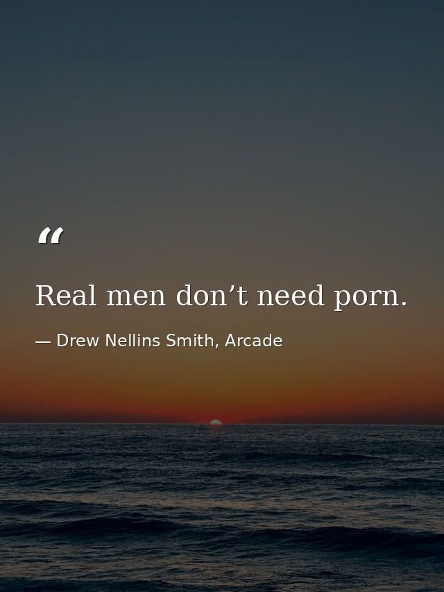 Real men don’t need porn. — Drew Nellins Smith, Arcade