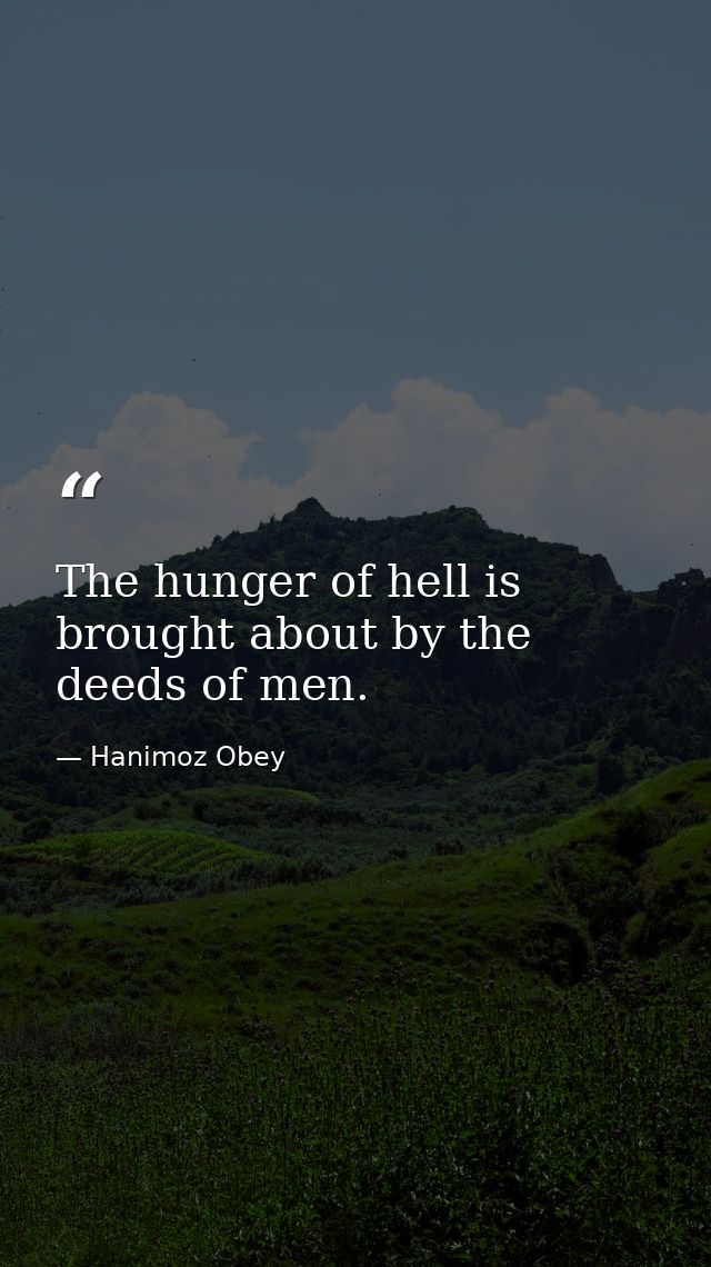 The hunger of hell is brought about by the deeds of men. — Hanimoz Obey