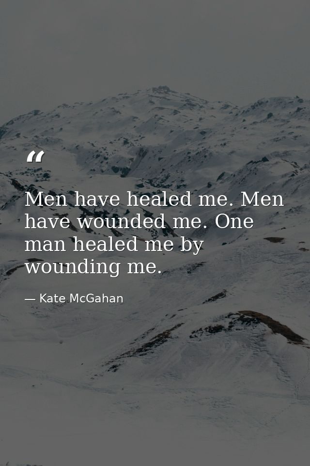 Men have healed me. Men have wounded me. One man healed me by wounding me. — Kate McGahan
