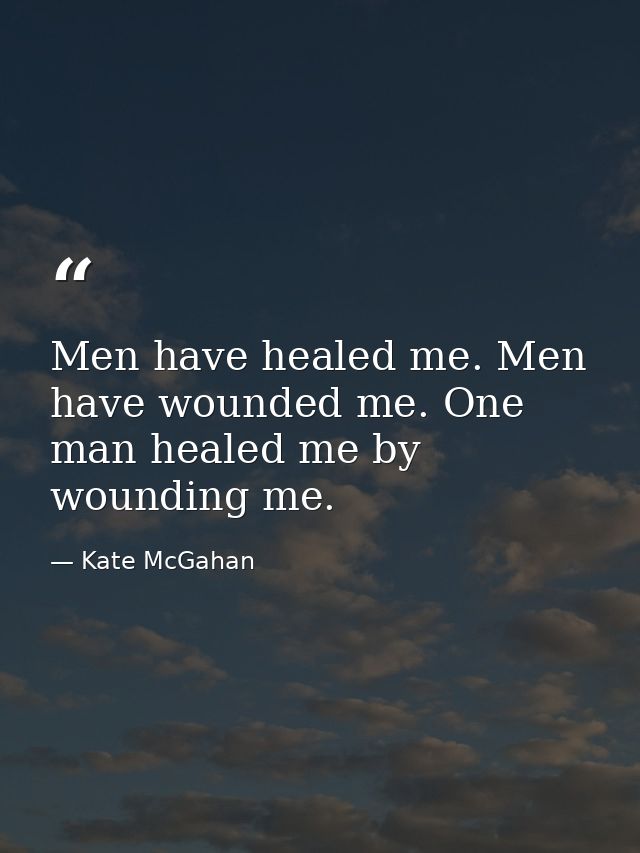 Men have healed me. Men have wounded me. One man healed me by wounding me. — Kate McGahan