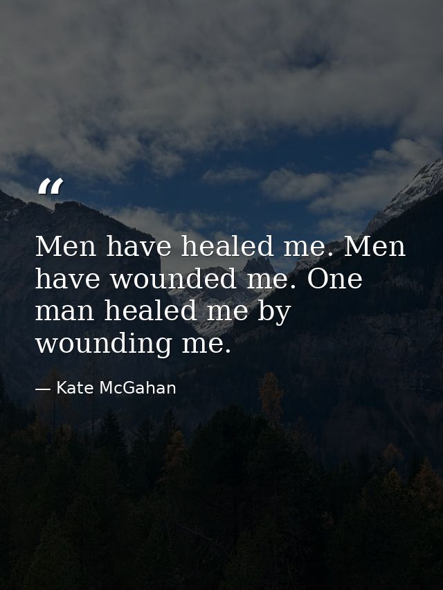 Men have healed me. Men have wounded me. One man healed me by wounding me. — Kate McGahan