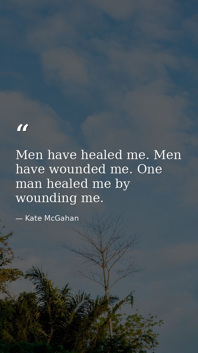 Men have healed me. Men have wounded me. One man healed me by wounding me. — Kate McGahan