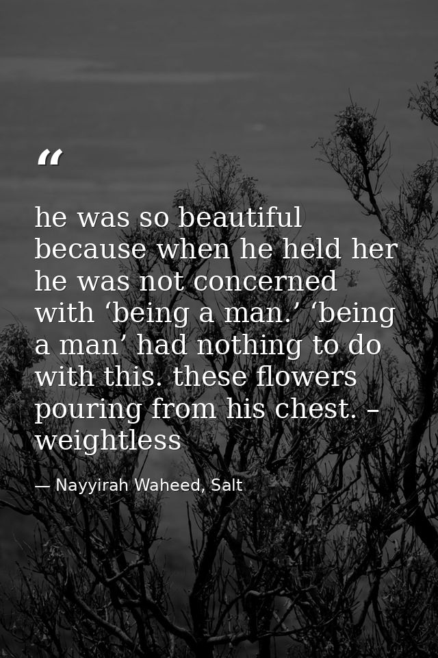 he was so beautiful because when he held her he was not concerned with ‘being a man.’ ‘being a man’ had nothing to do wi — Nayyirah Waheed, Salt