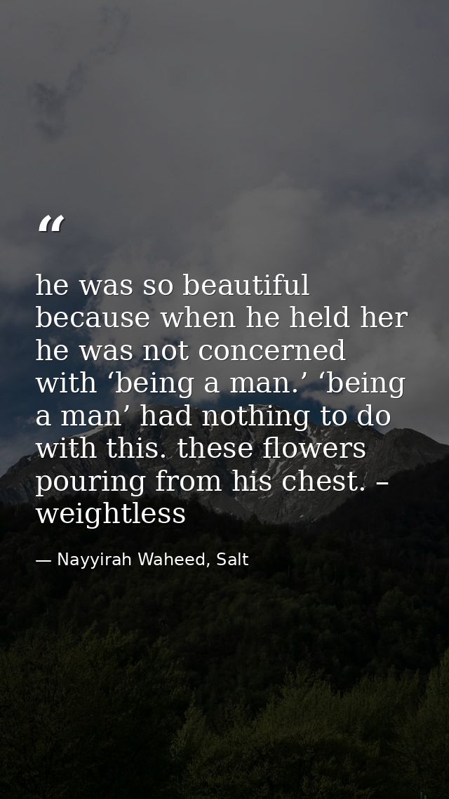 he was so beautiful because when he held her he was not concerned with ‘being a man.’ ‘being a man’ had nothing to do wi — Nayyirah Waheed, Salt