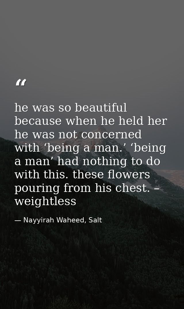 he was so beautiful because when he held her he was not concerned with ‘being a man.’ ‘being a man’ had nothing to do wi — Nayyirah Waheed, Salt