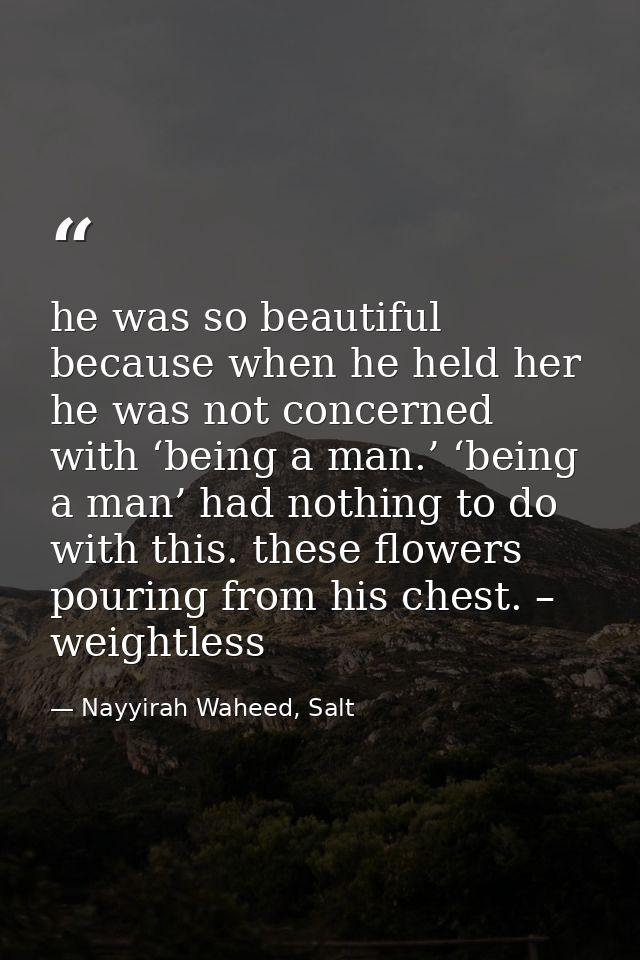 he was so beautiful because when he held her he was not concerned with ‘being a man.’ ‘being a man’ had nothing to do wi — Nayyirah Waheed, Salt