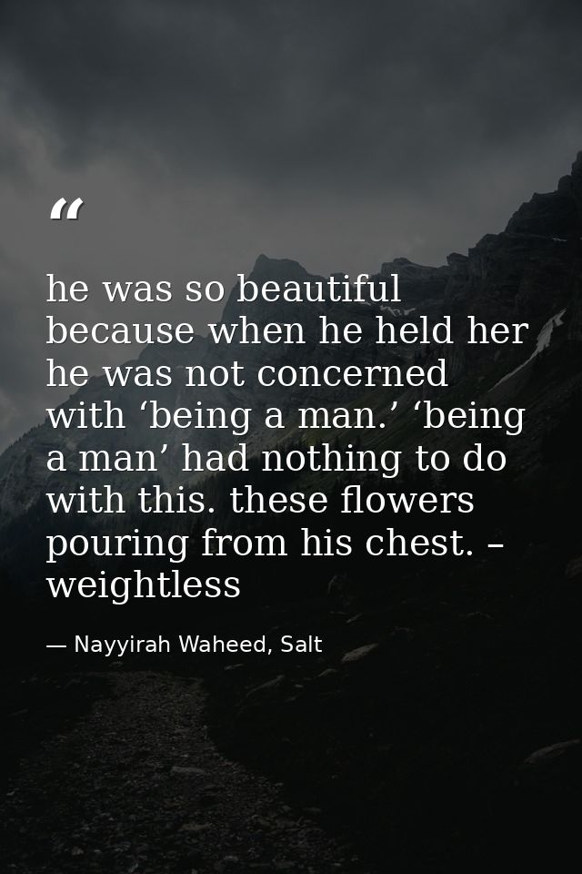he was so beautiful because when he held her he was not concerned with ‘being a man.’ ‘being a man’ had nothing to do wi — Nayyirah Waheed, Salt
