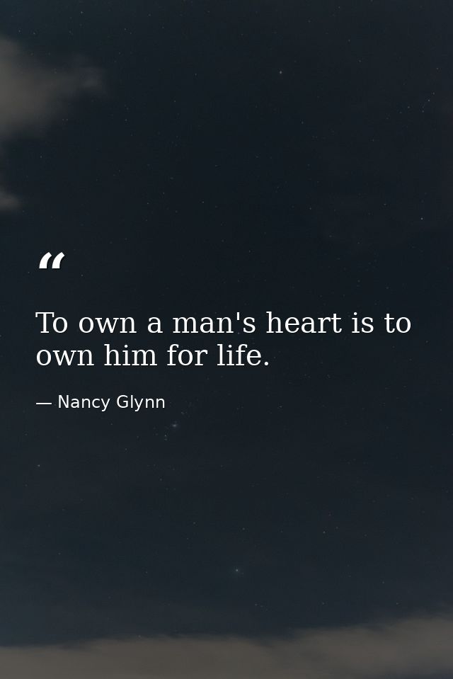 To own a man's heart is to own him for life. — Nancy Glynn