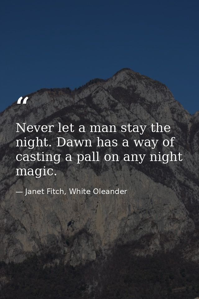 Never let a man stay the night. Dawn has a way of casting a pall on any night magic. — Janet Fitch, White Oleander