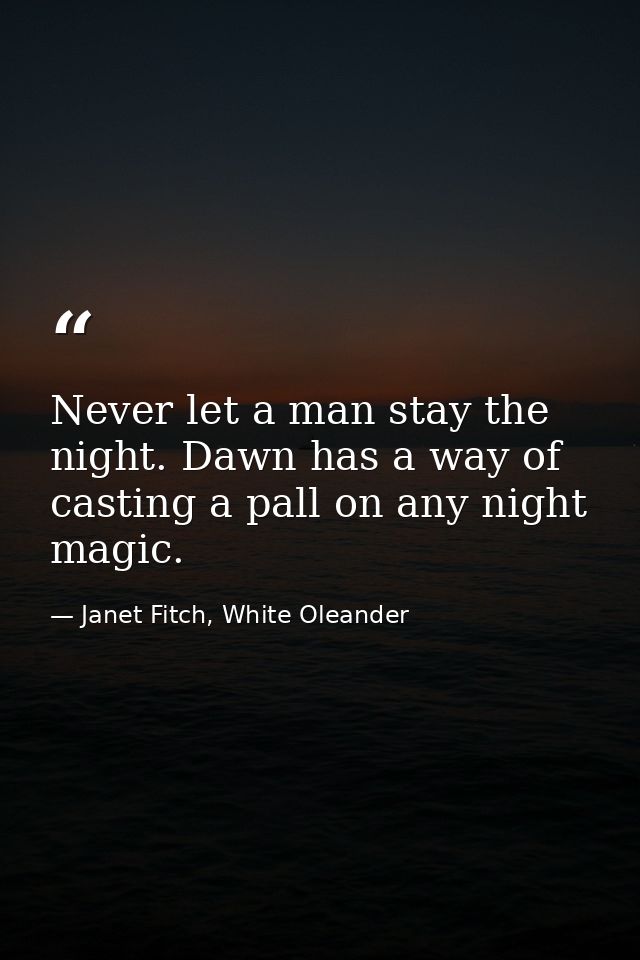 Never let a man stay the night. Dawn has a way of casting a pall on any night magic. — Janet Fitch, White Oleander