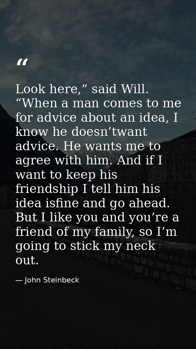 Look here,” said Will. “When a man comes to me for advice about an idea, I know he doesn’twant advice. He wants me to ag — John Steinbeck