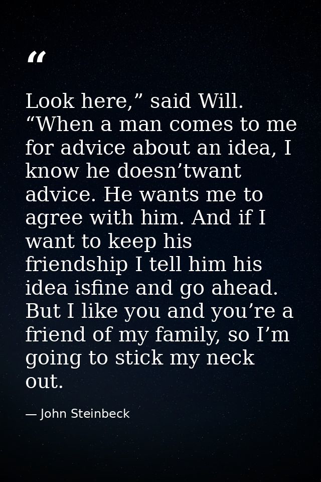 Look here,” said Will. “When a man comes to me for advice about an idea, I know he doesn’twant advice. He wants me to ag — John Steinbeck