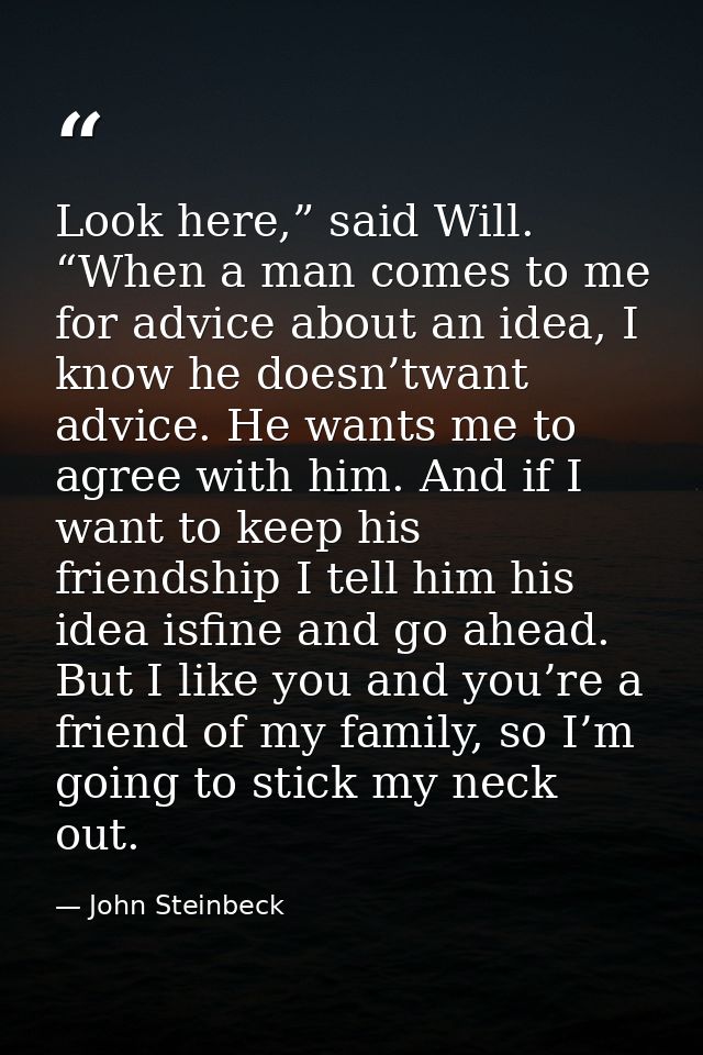 Look here,” said Will. “When a man comes to me for advice about an idea, I know he doesn’twant advice. He wants me to ag — John Steinbeck