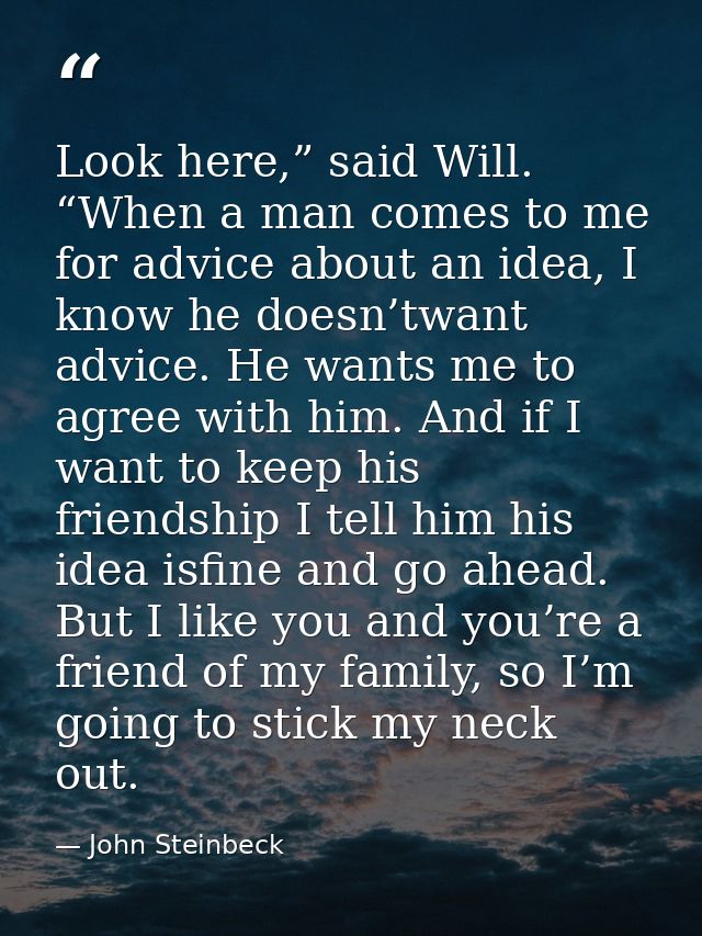 Look here,” said Will. “When a man comes to me for advice about an idea, I know he doesn’twant advice. He wants me to ag — John Steinbeck