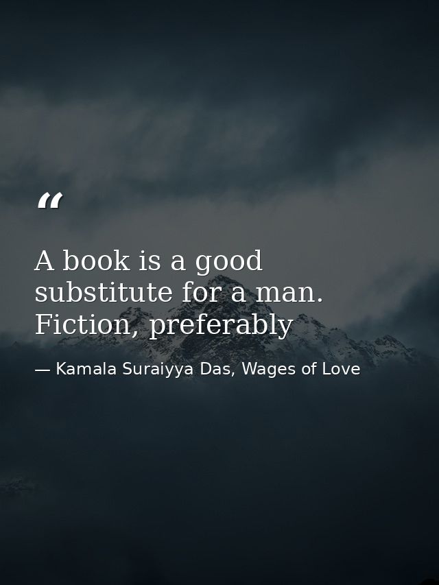 A book is a good substitute for a man. Fiction, preferably — Kamala Suraiyya Das, Wages of Love