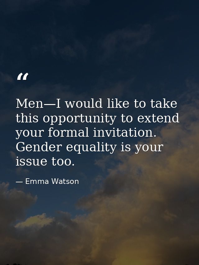Men—I would like to take this opportunity to extend your formal invitation. Gender equality is your issue too. — Emma Watson