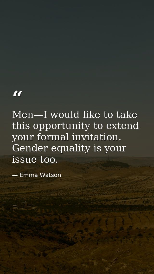 Men—I would like to take this opportunity to extend your formal invitation. Gender equality is your issue too. — Emma Watson
