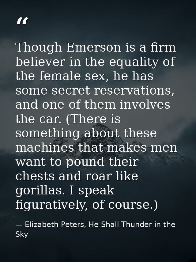 Though Emerson is a firm believer in the equality of the female sex, he has some secret reservations, and one of them in — Elizabeth Peters, He Shall Thunder in the Sky