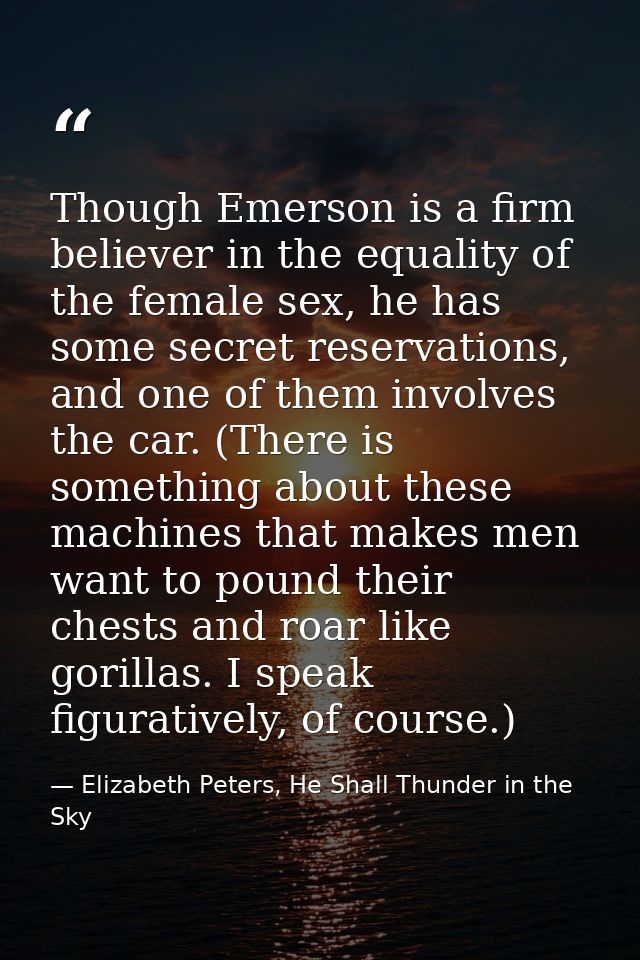 Though Emerson is a firm believer in the equality of the female sex, he has some secret reservations, and one of them in — Elizabeth Peters, He Shall Thunder in the Sky