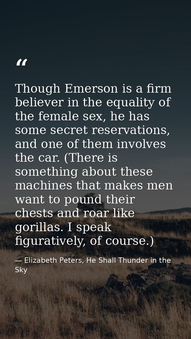 Though Emerson is a firm believer in the equality of the female sex, he has some secret reservations, and one of them in — Elizabeth Peters, He Shall Thunder in the Sky