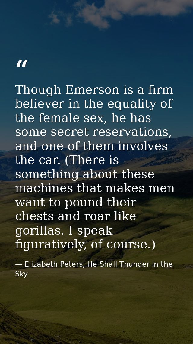 Though Emerson is a firm believer in the equality of the female sex, he has some secret reservations, and one of them in — Elizabeth Peters, He Shall Thunder in the Sky