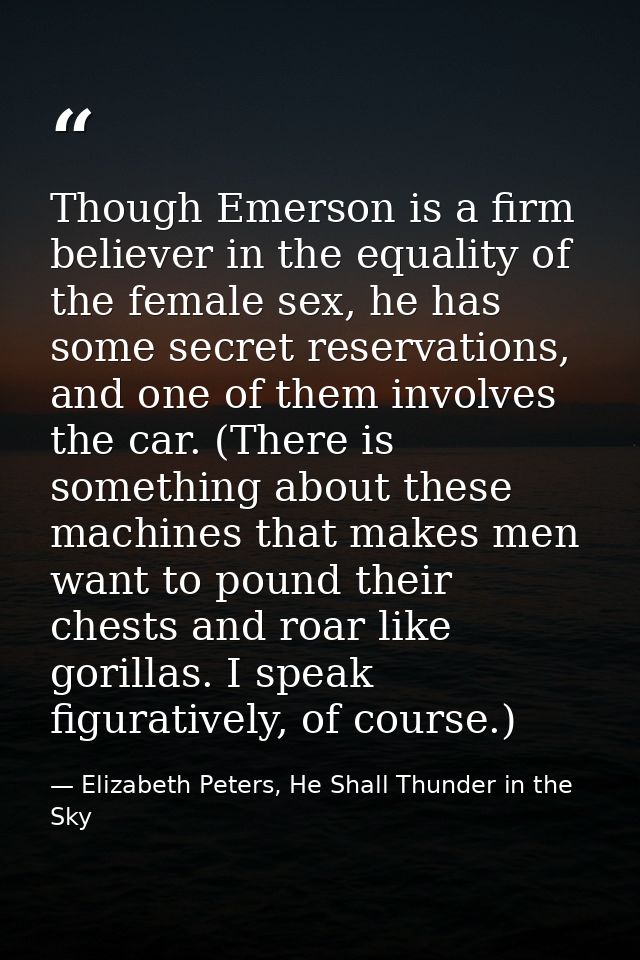 Though Emerson is a firm believer in the equality of the female sex, he has some secret reservations, and one of them in — Elizabeth Peters, He Shall Thunder in the Sky