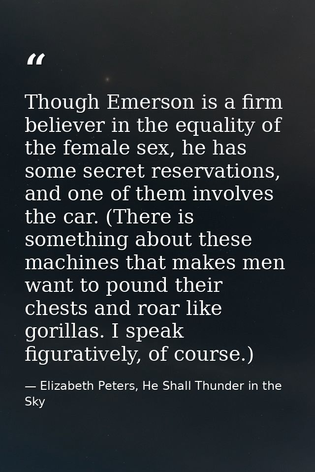 Though Emerson is a firm believer in the equality of the female sex, he has some secret reservations, and one of them in — Elizabeth Peters, He Shall Thunder in the Sky