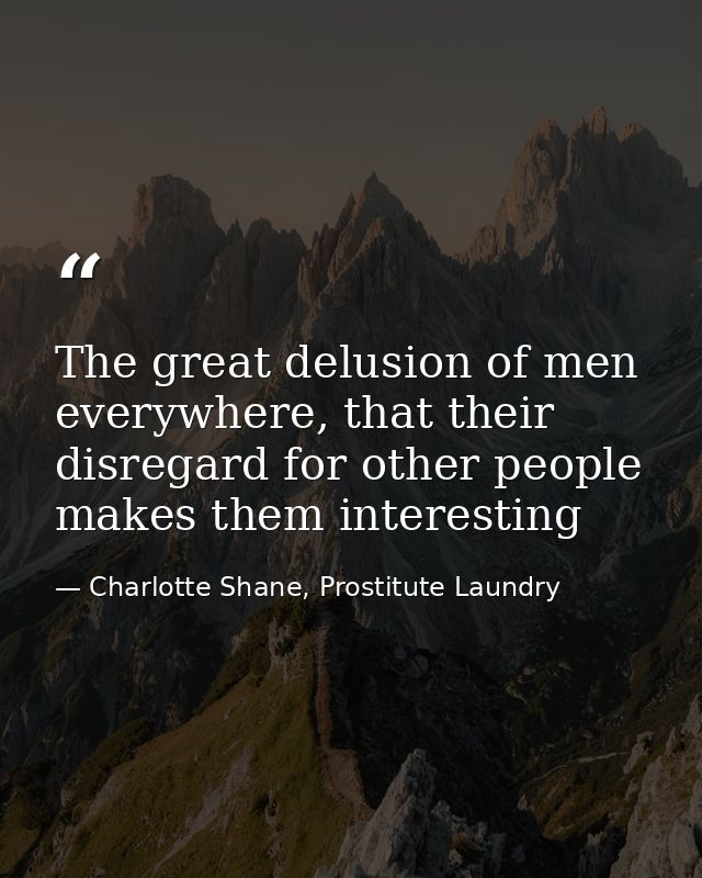 The great delusion of men everywhere, that their disregard for other people makes them interesting — Charlotte Shane, Prostitute Laundry