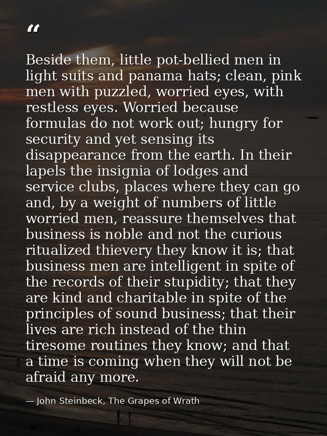 Beside them, little pot-bellied men in light suits and panama hats; clean, pink men with puzzled, worried eyes, with res — John Steinbeck, The Grapes of Wrath