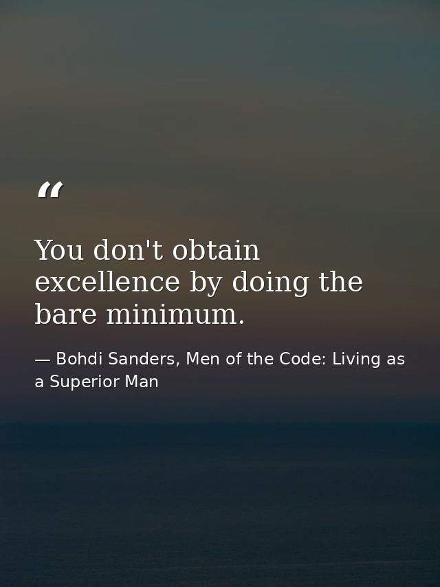 You don't obtain excellence by doing the bare minimum. — Bohdi Sanders, Men of the Code: Living as a Superior Man