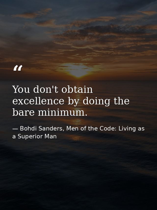 You don't obtain excellence by doing the bare minimum. — Bohdi Sanders, Men of the Code: Living as a Superior Man