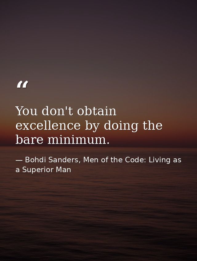 You don't obtain excellence by doing the bare minimum. — Bohdi Sanders, Men of the Code: Living as a Superior Man