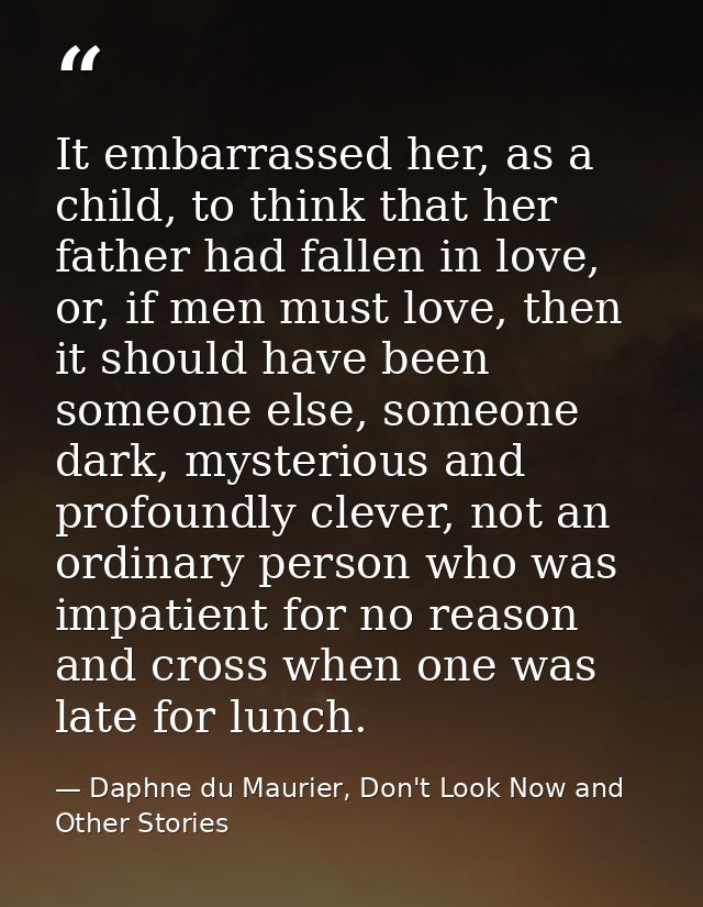 It embarrassed her, as a child, to think that her father had fallen in love, or, if men must love, then it should have b — Daphne du Maurier, Don't Look Now and Other Stories
