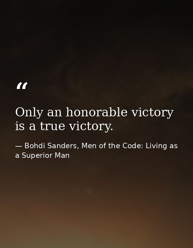 Only an honorable victory is a true victory. — Bohdi Sanders, Men of the Code: Living as a Superior Man