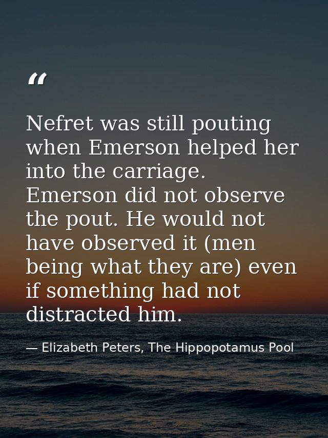 Nefret was still pouting when Emerson helped her into the carriage. Emerson did not observe the pout. He would not have  — Elizabeth Peters, The Hippopotamus Pool