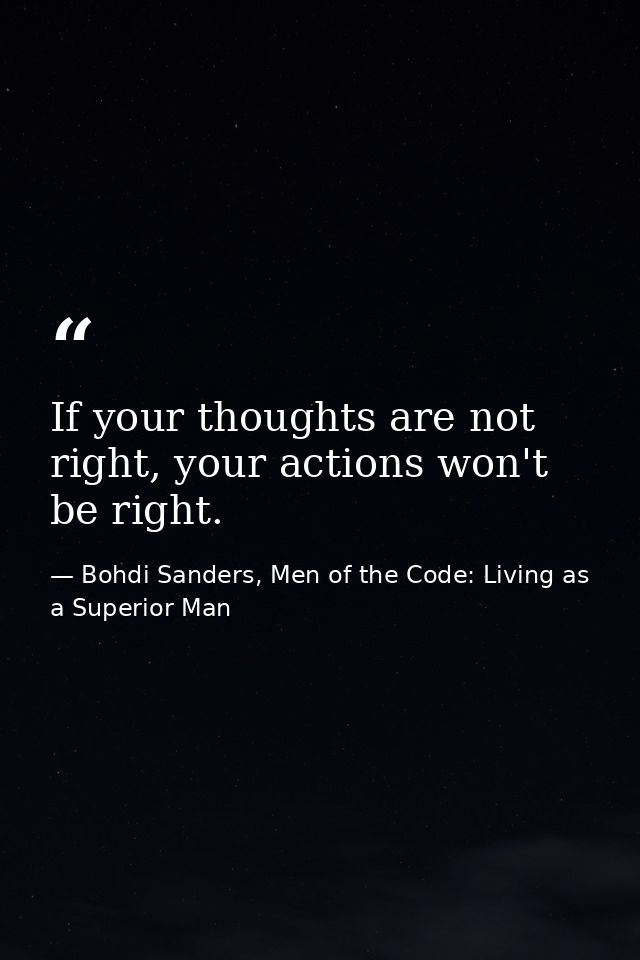 If your thoughts are not right, your actions won't be right. — Bohdi Sanders, Men of the Code: Living as a Superior Man