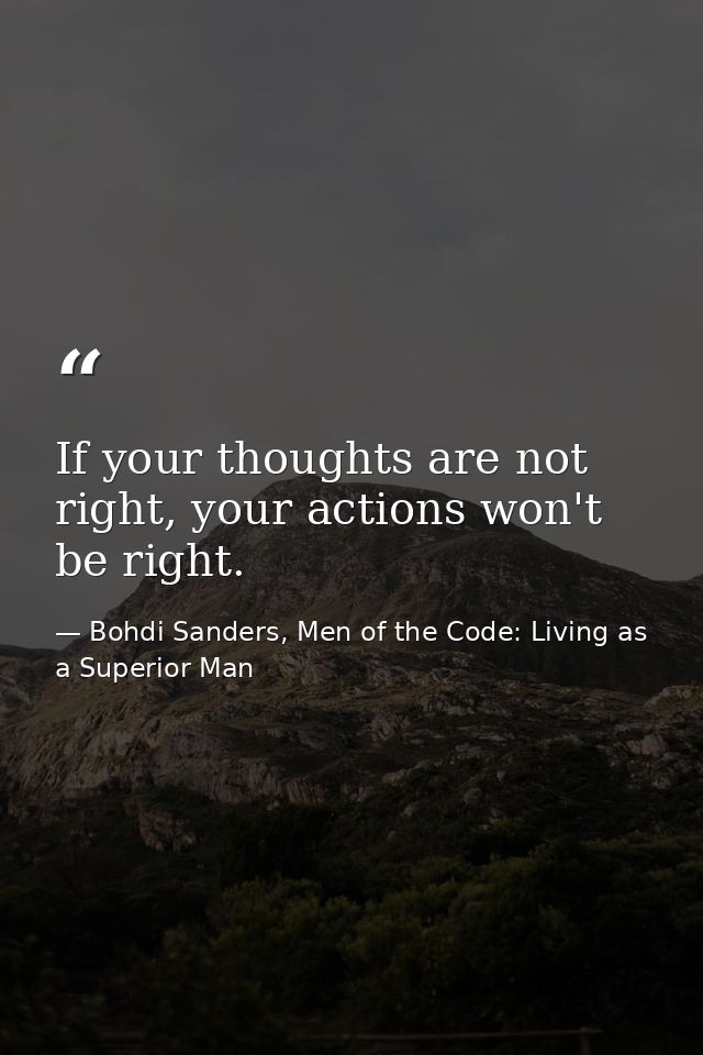 If your thoughts are not right, your actions won't be right. — Bohdi Sanders, Men of the Code: Living as a Superior Man