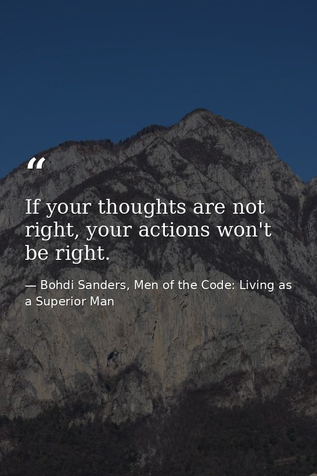 If your thoughts are not right, your actions won't be right. — Bohdi Sanders, Men of the Code: Living as a Superior Man