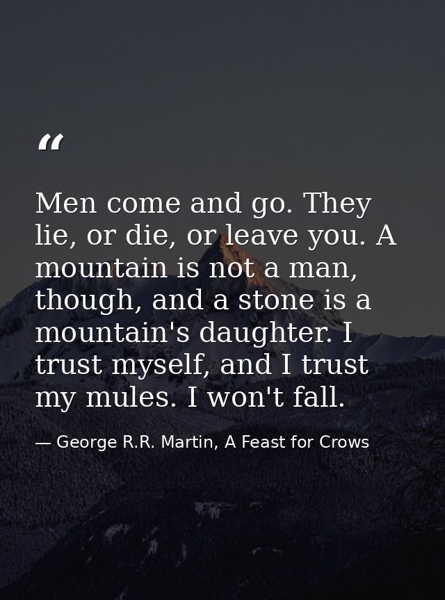 Men come and go. They lie, or die, or leave you. A mountain is not a man, though, and a stone is a mountain's daughter.  — George R.R. Martin, A Feast for Crows
