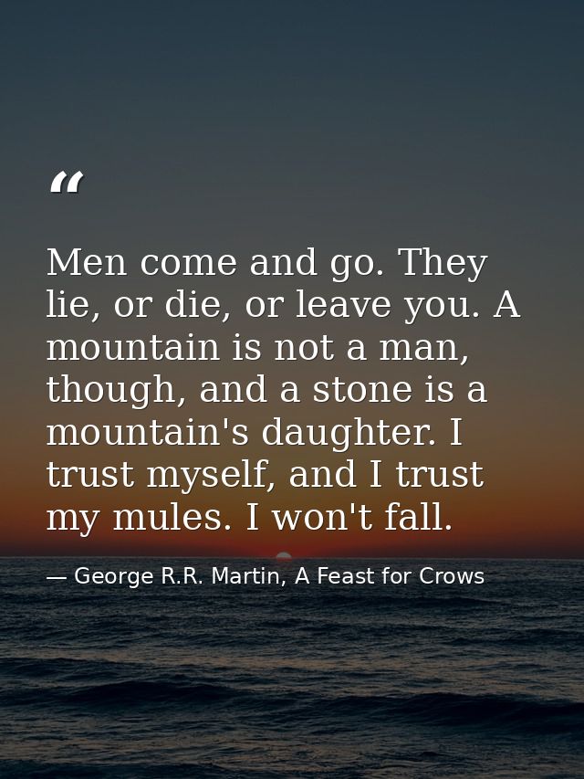 Men come and go. They lie, or die, or leave you. A mountain is not a man, though, and a stone is a mountain's daughter.  — George R.R. Martin, A Feast for Crows