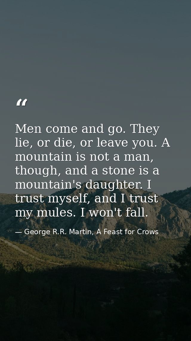 Men come and go. They lie, or die, or leave you. A mountain is not a man, though, and a stone is a mountain's daughter.  — George R.R. Martin, A Feast for Crows