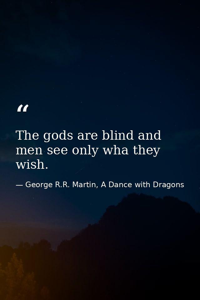 The gods are blind and men see only wha they wish. — George R.R. Martin, A Dance with Dragons