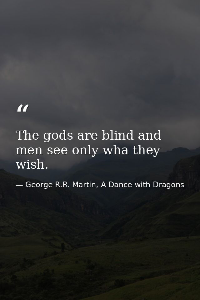 The gods are blind and men see only wha they wish. — George R.R. Martin, A Dance with Dragons