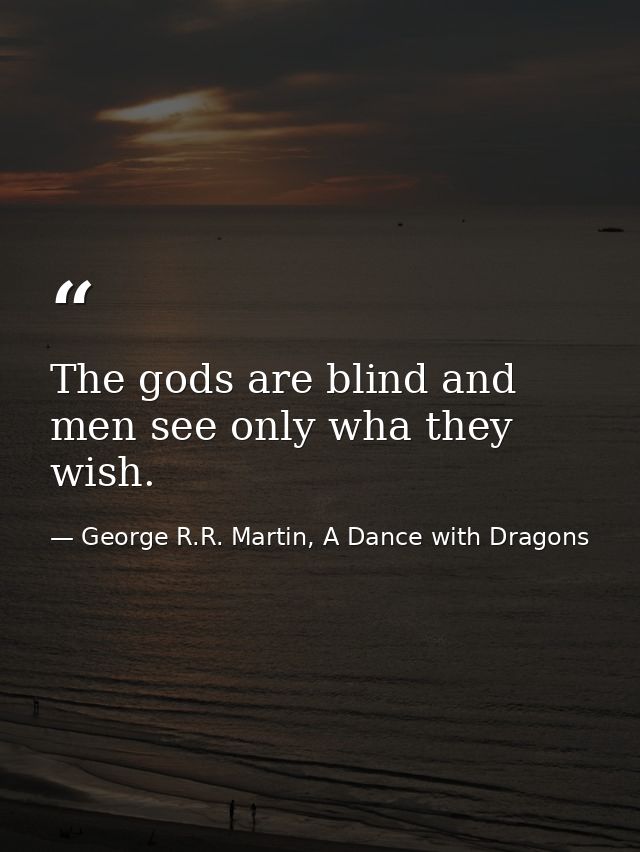 The gods are blind and men see only wha they wish. — George R.R. Martin, A Dance with Dragons