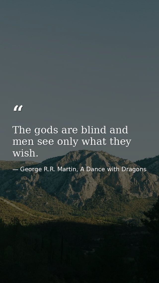 The gods are blind and men see only what they wish. — George R.R. Martin, A Dance with Dragons