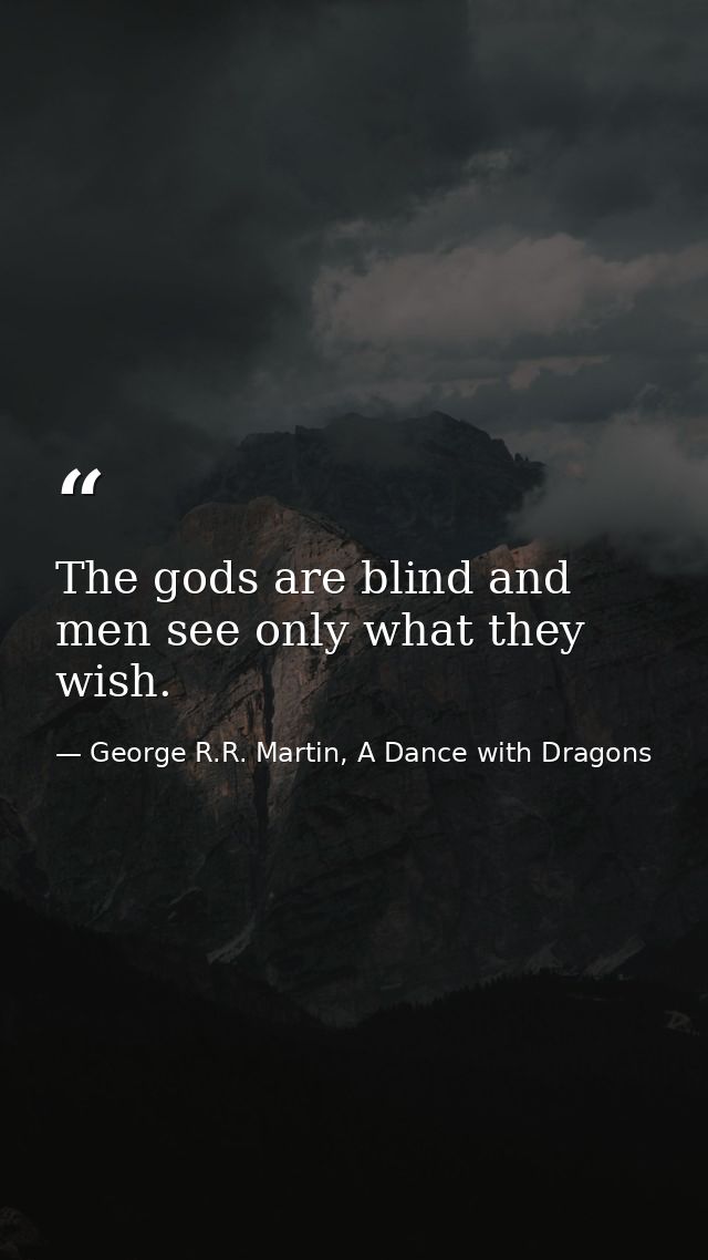 The gods are blind and men see only what they wish. — George R.R. Martin, A Dance with Dragons